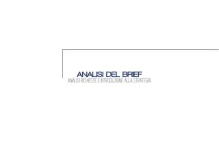 ANALISI DEL BRIEF
ANALISI RICHIESTE E INTRODUZIONE ALLA STRATEGIA
 