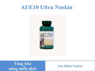 AI/E10 Ultra Nuskin
Tăng khả
năng miễn dịch
Sản Phẩm Nuskin
 