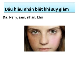 Dấu hiệu nhận biết khi suy giảm
Da: Nám, sạm, nhăn, khô

 
