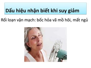 Dấu hiệu nhận biết khi suy giảm
Rối loạn vận mạch: bốc hỏa vã mồ hôi, mất ngủ

 