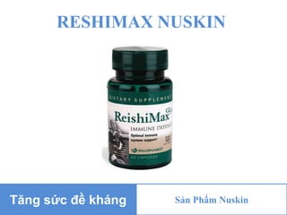 RESHIMAX NUSKIN
Tăng sức đề kháng Sản Phẩm Nuskin
 