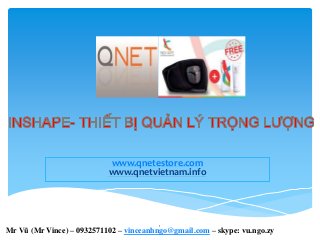 www.qnetestore.com
www.qnetvietnam.info
1
Mr Vũ (Mr Vince) – 0932571102 – vinceanhngo@gmail.com – skype: vu.ngo.zy
 
