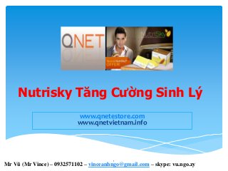 Nutrisky Tăng Cường Sinh Lý
www.qnetestore.com
www.qnetvietnam.info
1
Mr Vũ (Mr Vince) – 0932571102 – vinceanhngo@gmail.com – skype: vu.ngo.zy
 
