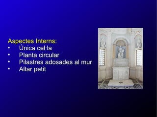 Aspectes Interns: Única cel·la Planta circular Pilastres adosades al mur Altar petit 