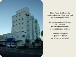 O San Pietro Residence é o empreendimento   ideal para você que procura praticidade.São apartamentos ideais paraaté 2 pessoas, totalmente mobiliadose equipados com eletros.Oferecendo conforto e qualidade de vida por um preço acessível.