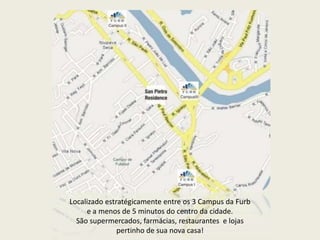 Localizado estratégicamente entre os 3 Campus da Furbe a menos de 5 minutos do centro da cidade. São supermercados, farmácias, restaurantes  e lojas pertinho de sua nova casa!