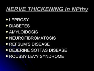 NERVE THICKENING in NPthy LEPROSY DIABETES AMYLOIDOSIS NEUROFIBROMATOSIS REFSUM’S DISEASE DEJERINE SOTTAS DISEASE ROUSSY LEVY SYNDROME 