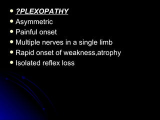 ?PLEXOPATHY Asymmetric Painful onset Multiple nerves in a single limb Rapid onset of weakness,atrophy Isolated reflex loss 