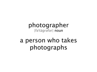 photographer
    |fəˈtägrəfər| noun


a person who takes
   photographs
 