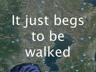 It just begs
    to be
   walked
 