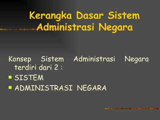 Kerangka Dasar Sistem
      Administrasi Negara


Konsep Sistem Administrasi   Negara
  terdiri dari 2 :
 SISTEM

 ADMINISTRASI NEGARA
 