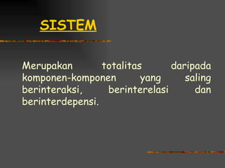 SISTEM

Merupakan        totalitas      daripada
komponen-komponen         yang     saling
berinteraksi,     berinterelasi      dan
berinterdepensi.
 