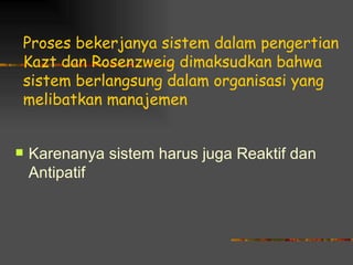 Proses bekerjanya sistem dalam pengertian
Kazt dan Rosenzweig dimaksudkan bahwa
sistem berlangsung dalam organisasi yang
melibatkan manajemen


   Karenanya sistem harus juga Reaktif dan
    Antipatif
 