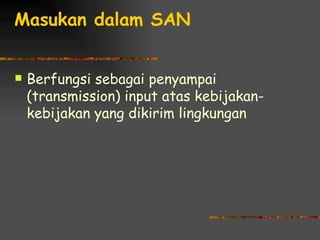 Masukan dalam SAN


   Berfungsi sebagai penyampai
    (transmission) input atas kebijakan-
    kebijakan yang dikirim lingkungan
 
