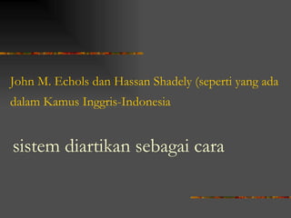 John M. Echols dan Hassan Shadely (seperti yang ada
dalam Kamus Inggris-Indonesia


sistem diartikan sebagai cara
 