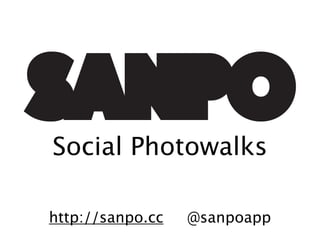 Social Photowalks

http://sanpo.cc   @sanpoapp
 