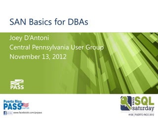 SAN Basics for DBAs
Joey D’Antoni
Central Pennsylvania User Group
November 13, 2012




 www.facebook.com/prpass
 