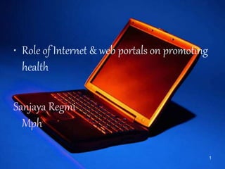 • Role of Internet & web portals on promoting
health
Sanjaya Regmi
Mph
1
 