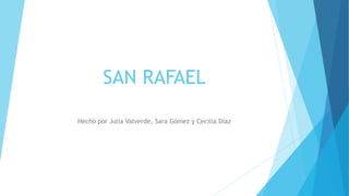 SAN RAFAEL
Hecho por Julia Valverde, Sara Gómez y Cecilia Díaz
 