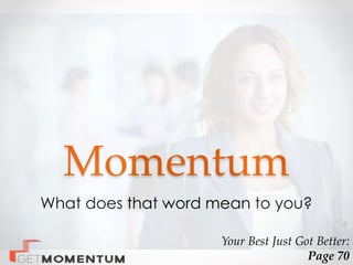 Momentum
What does that word mean to you?
Your Best Just Got Better:
Page 70
 