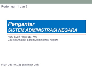 Pengantar
SISTEM ADMINISTRASI NEGARA
Heru Syah Putra SE., MA
Course: Analisis Sistem Administrasi Negara
FISIP-UIN, 19 & 26 September 2017
Pertemuan 1 dan 2
 