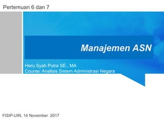Manajemen ASN
Heru Syah Putra SE., MA
Course: Analisis Sistem Administrasi Negara
FISIP-UIN, 14 November 2017
Pertemuan 6 dan 7
 
