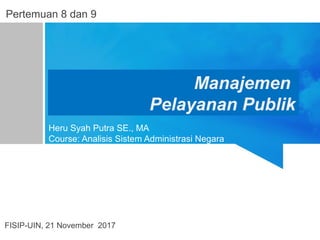 Manajemen
Pelayanan Publik
Heru Syah Putra SE., MA
Course: Analisis Sistem Administrasi Negara
FISIP-UIN, 21 November 2017
Pertemuan 8 dan 9
 