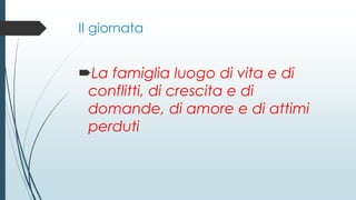 II giornata
La famiglia luogo di vita e di
conflitti, di crescita e di
domande, di amore e di attimi
perduti
 