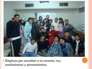 Empieza por escuchar a tu corazón, tus sentimientos y pensamientos. 
