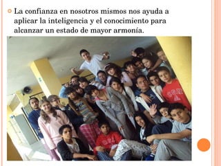 La confianza en nosotros mismos nos ayuda a aplicar la inteligencia y el conocimiento para alcanzar un estado de mayor armonía. 