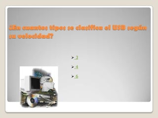 ¿En cuantos tipos se clasifica el USB según
su velocidad?

                   3

                   4

                   6
 