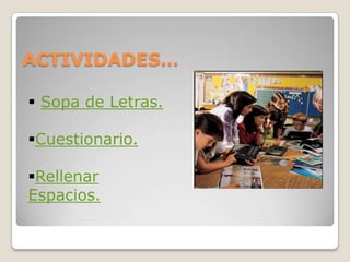 ACTIVIDADES…

 Sopa de Letras.

Cuestionario.

Rellenar
Espacios.
 