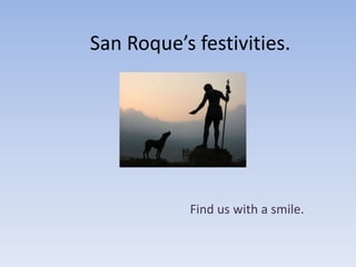 San Roque’s festivities.




           Find us with a smile.
 