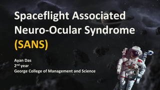 Ayan Das
2nd year
George College of Management and Science
Spaceflight Associated
Neuro-Ocular Syndrome
(SANS)
 