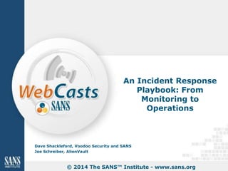 An Incident Response
Playbook: From
Monitoring to
Operations
Dave Shackleford, Voodoo Security and SANS
Joe Schreiber, AlienVault
© 2014 The SANS™ Institute - www.sans.org
 