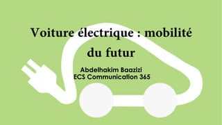 Voiture électrique : mobilité
du futur
Abdelhakim Baazizi
ECS Communication 365
 