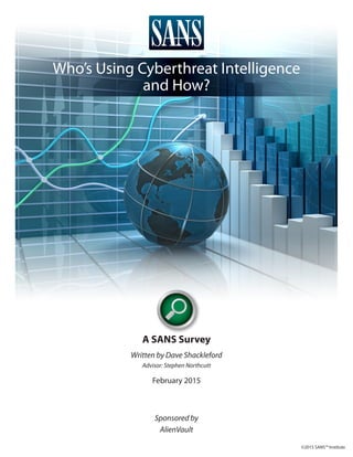 A SANS Survey
Written by Dave Shackleford
Advisor: Stephen Northcutt
February 2015
Sponsored by
AlienVault
Who’s Using Cyberthreat Intelligence
and How?
©2015 SANS™ Institute
 