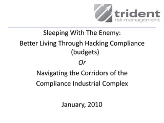 Sleeping With The Enemy:  Better Living Through Hacking Compliance  (budgets) Or Navigating the Corridors of the  Compliance Industrial Complex January, 2010 