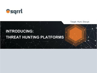 Target. Hunt. Disrupt.
INTRODUCING:
THREAT HUNTING PLATFORMS
 