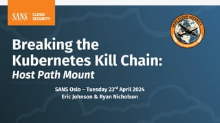 SANS Oslo – Tuesday 23rd
April 2024
Eric Johnson & Ryan Nicholson
Breaking the
Kubernetes Kill Chain:
Host Path Mount
 