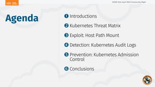 SANS Oslo April 2024 Community Night
ŒIntroductions
Kubernetes Threat Matrix
ŽExploit: Host Path Mount
Detection: Kubernetes Audit Logs
Prevention: Kubernetes Admission
Control
‘Conclusions
Agenda
 