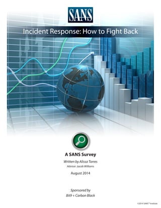 A SANS Survey
Written by Alissa Torres
Advisor: Jacob Williams
August 2014
Sponsored by
Bit9 + Carbon Black
Incident Response: How to Fight Back
©2014 SANS™ Institute
 