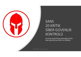 SANS
20 KRİTİK
SİBER GÜVENLİK
KONTROLÜ
Kuruluşunuzda ihtiyaç duyacağınız kritik
siber güvenlik kontrolleri ve hedefler
SPARTA BİLİŞİM | www.sparta.com.tr
 