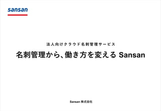 名刺管理から、働き方を変える Sansan
Sansan 株式会社
法 人 向 け ク ラ ウ ド 名 刺 管 理 サ ー ビ ス
 