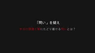 「問い」を疑え
本当の課題と解にたどり着ける問いとは？
 