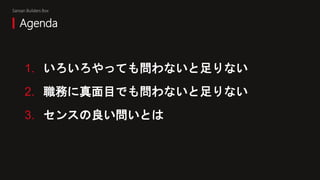 Sansan Builders Box
1. いろいろやっても問わないと足りない
2. 職務に真面目でも問わないと足りない
3. センスの良い問いとは
Agenda
 