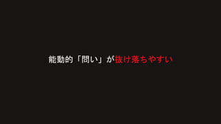 能動的「問い」が抜け落ちやすい
 
