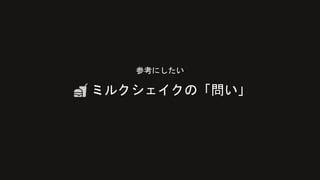 参考にしたい
ミルクシェイクの「問い」
 