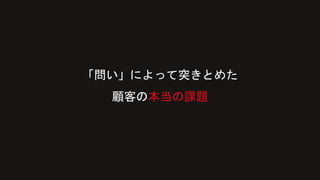 「問い」によって突きとめた
顧客の本当の課題
 