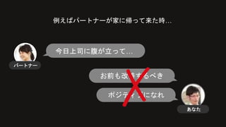 例えばパートナーが家に帰って来た時…
パートナー
今日上司に腹が立って…
お前も改善するべき
ポジティブになれ
✗ あなた
 